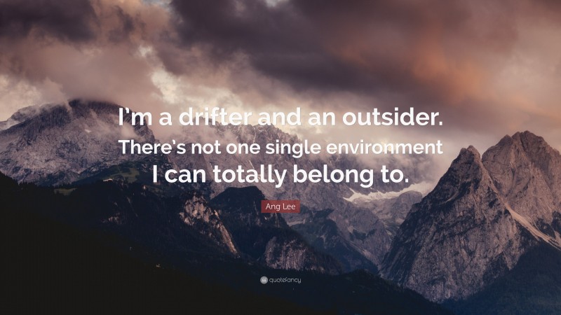 Ang Lee Quote: “I’m a drifter and an outsider. There’s not one single environment I can totally belong to.”