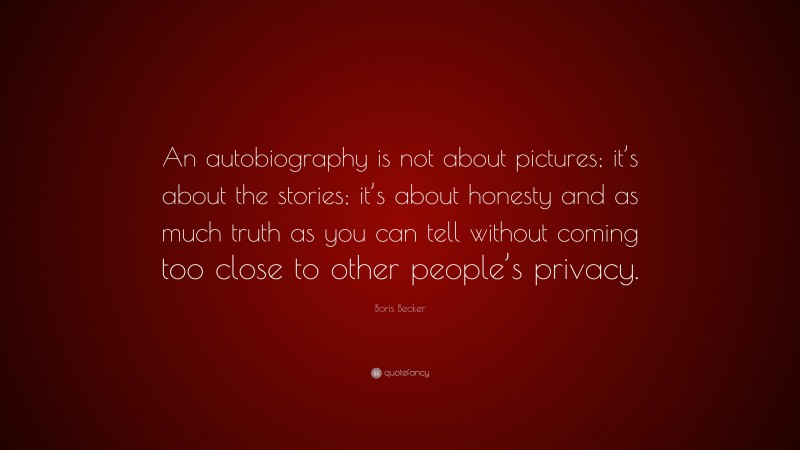Boris Becker Quote: “An autobiography is not about pictures; it’s about the stories; it’s about honesty and as much truth as you can tell without coming too close to other people’s privacy.”