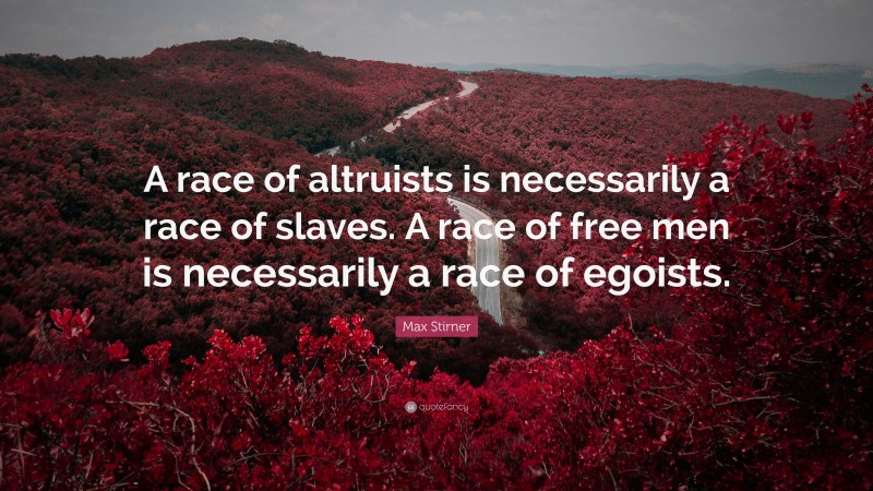 Max Stirner Quote: “A race of altruists is necessarily a race of slaves. A race of free men is necessarily a race of egoists.”