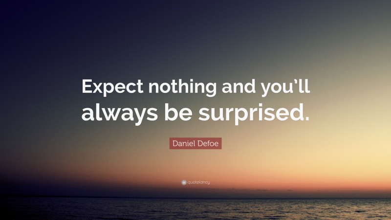 Daniel Defoe Quote: “Expect nothing and you’ll always be surprised.”