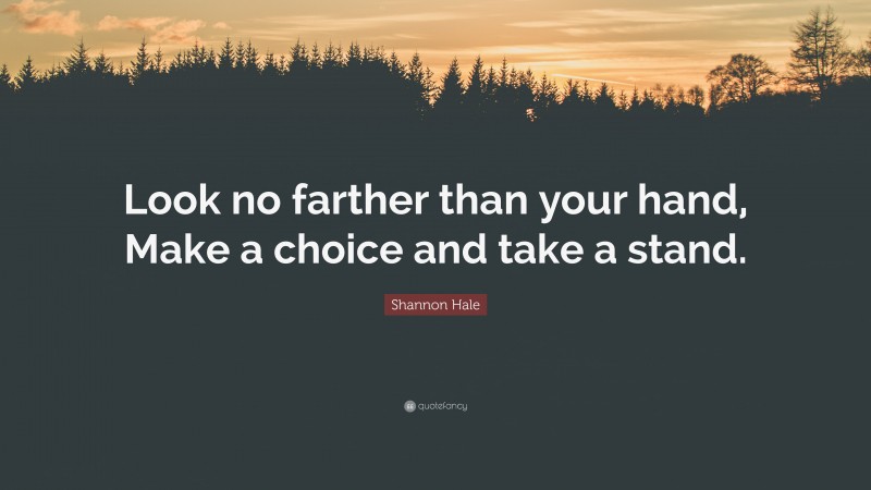 Shannon Hale Quote: “Look no farther than your hand, Make a choice and take a stand.”
