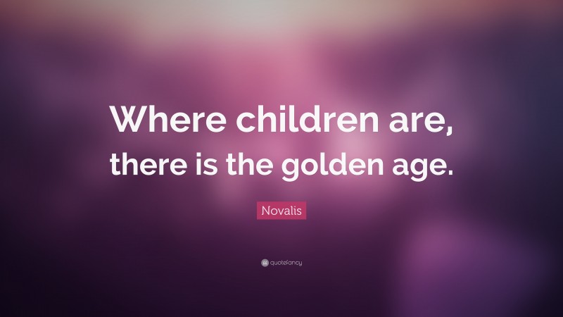 Novalis Quote: “Where children are, there is the golden age.”