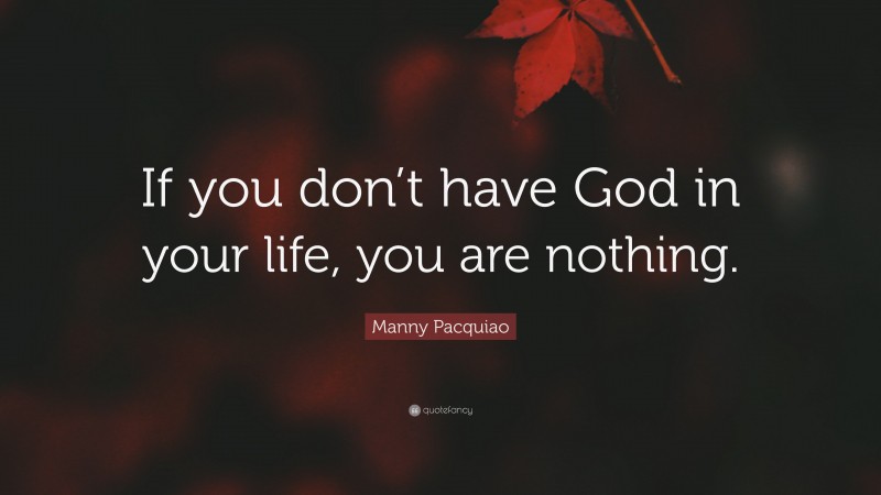 Manny Pacquiao Quote: “If you don’t have God in your life, you are nothing.”