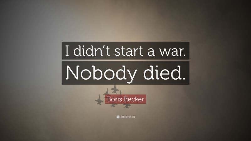 Boris Becker Quote: “I didn’t start a war. Nobody died.”