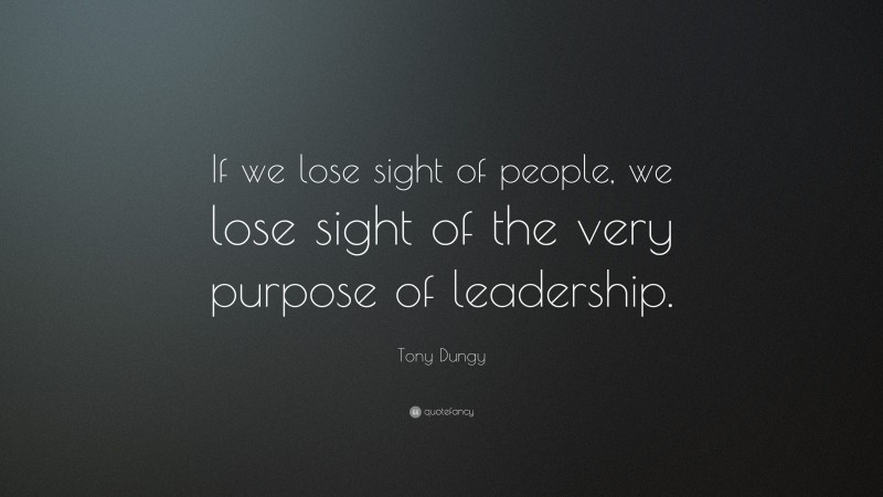 Tony Dungy Quote: “If we lose sight of people, we lose sight of the very purpose of leadership.”