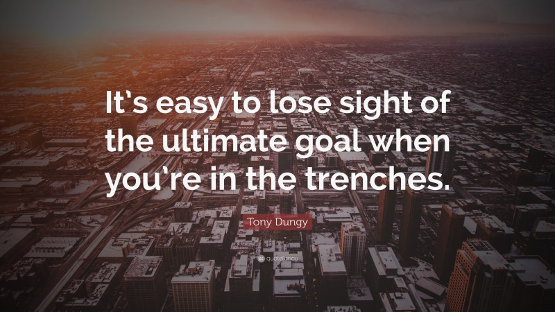 Tony Dungy Quote: “It’s easy to lose sight of the ultimate goal when you’re in the trenches.”