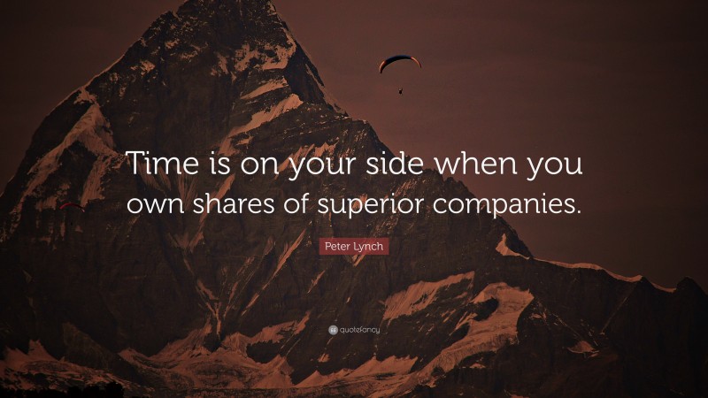 Peter Lynch Quote: “Time is on your side when you own shares of superior companies.”