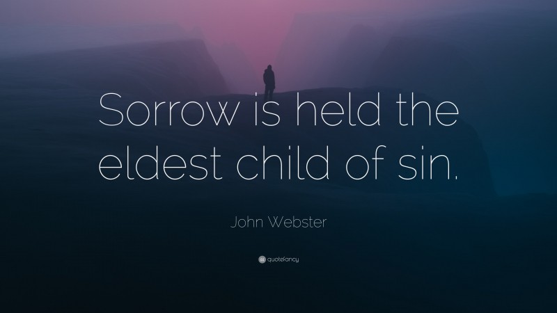 John Webster Quote: “Sorrow is held the eldest child of sin.”
