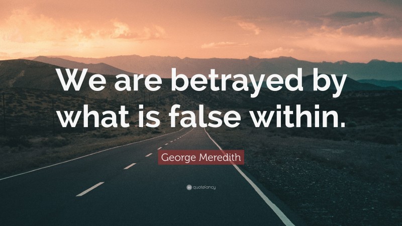George Meredith Quote: “We are betrayed by what is false within.”