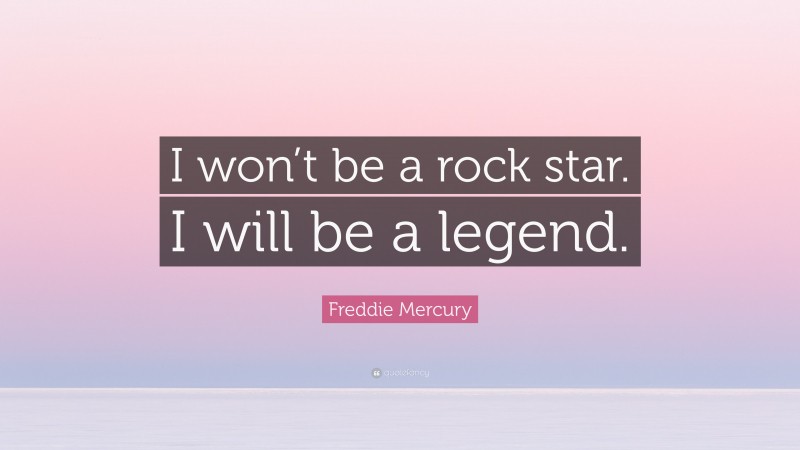Freddie Mercury Quote: “I won’t be a rock star. I will be a legend.”