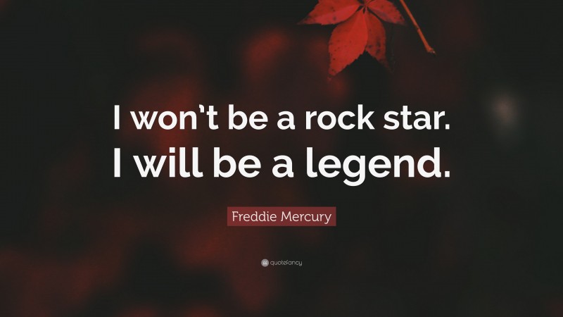 Freddie Mercury Quote: “I won’t be a rock star. I will be a legend.”