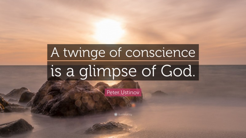 Peter Ustinov Quote: “A twinge of conscience is a glimpse of God.”