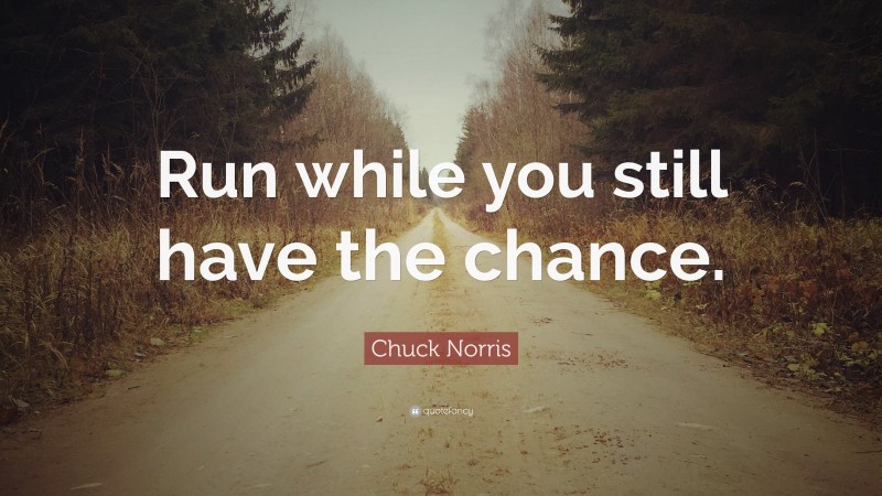 Chuck Norris Quote: “Run while you still have the chance.”