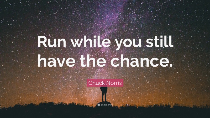 Chuck Norris Quote: “Run while you still have the chance.”