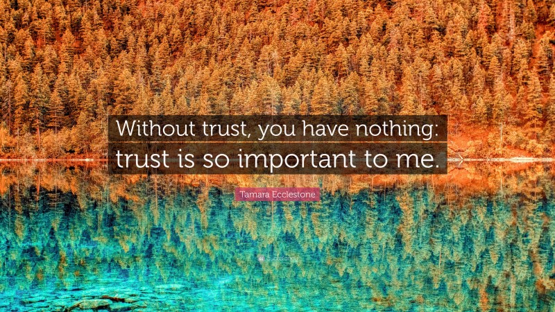 Tamara Ecclestone Quote: “Without trust, you have nothing: trust is so important to me.”