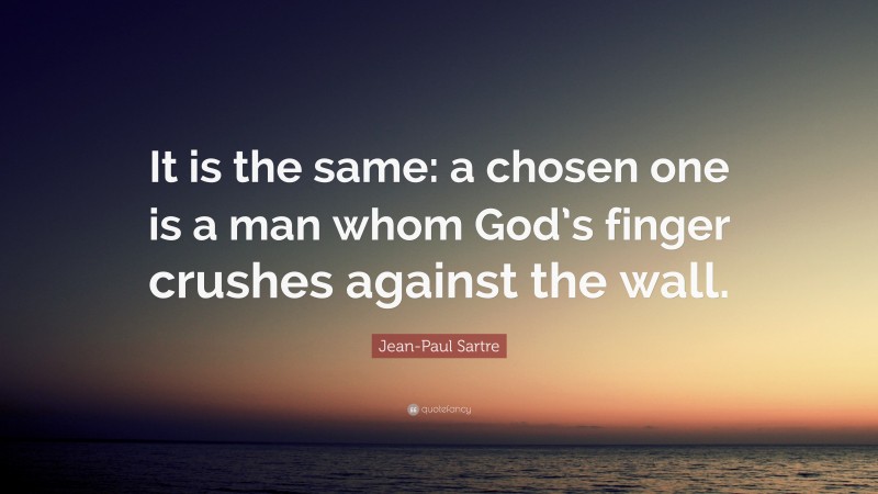 Jean-Paul Sartre Quote: “It is the same: a chosen one is a man whom God’s finger crushes against the wall.”