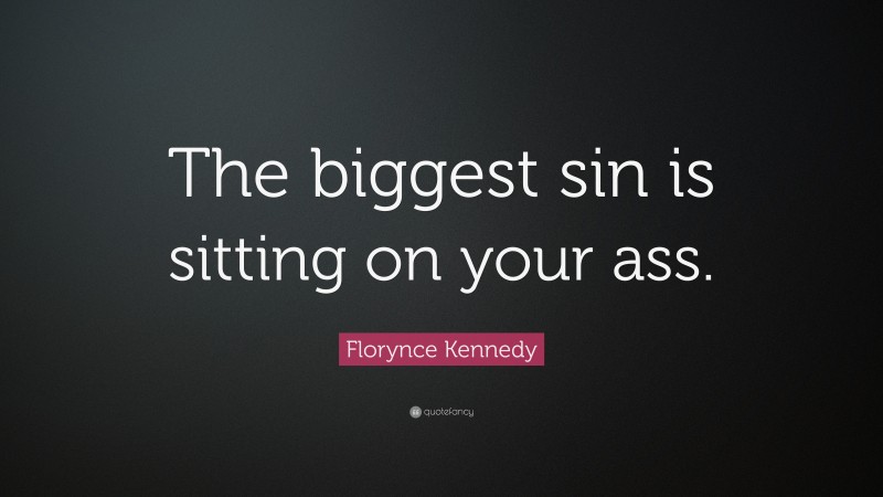 Florynce Kennedy Quote: “The biggest sin is sitting on your ass.”