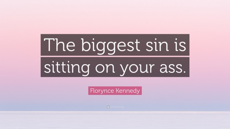 Florynce Kennedy Quote: “The biggest sin is sitting on your ass.”