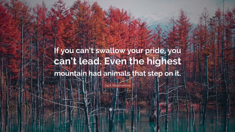 Jack Weatherford Quote: “If you can’t swallow your pride, you can’t lead. Even the highest mountain had animals that step on it.”