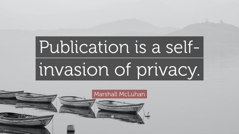 Marshall McLuhan Quote: “Publication is a self-invasion of privacy.”