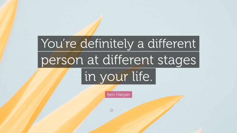 Ben Harper Quote: “You’re definitely a different person at different stages in your life.”