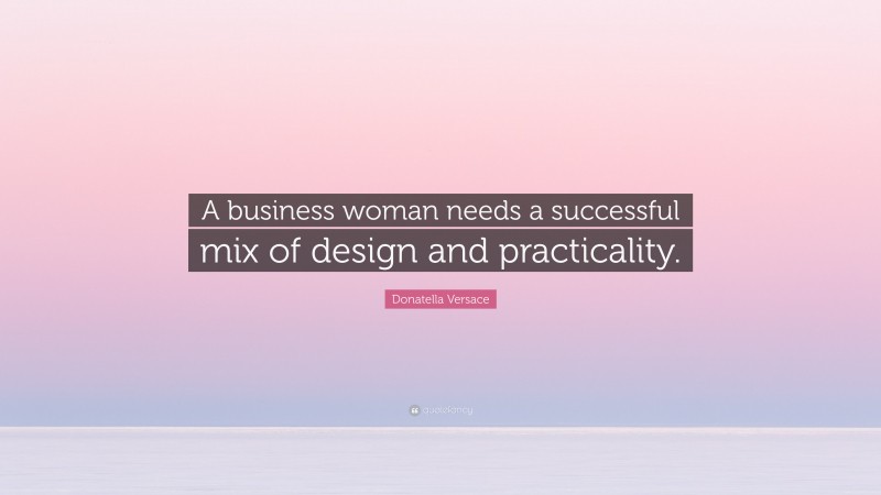 Donatella Versace Quote: “A business woman needs a successful mix of design and practicality.”