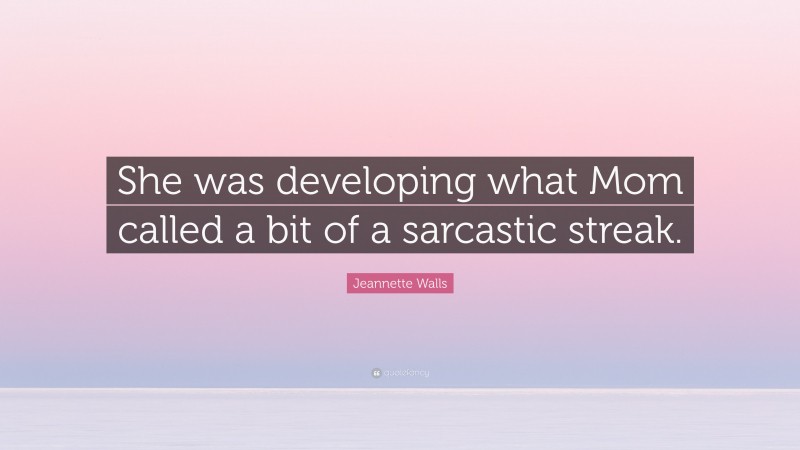 Jeannette Walls Quote: “She was developing what Mom called a bit of a sarcastic streak.”