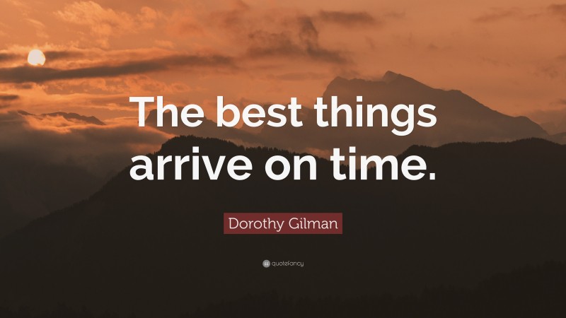 Dorothy Gilman Quote: “The best things arrive on time.”