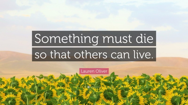 Lauren Oliver Quote: “Something must die so that others can live.”