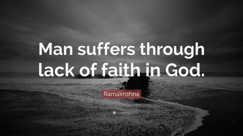 Ramakrishna Quote: “Man suffers through lack of faith in God.”
