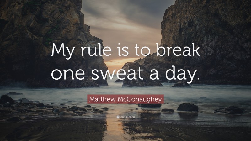 Matthew McConaughey Quote: “My rule is to break one sweat a day.”