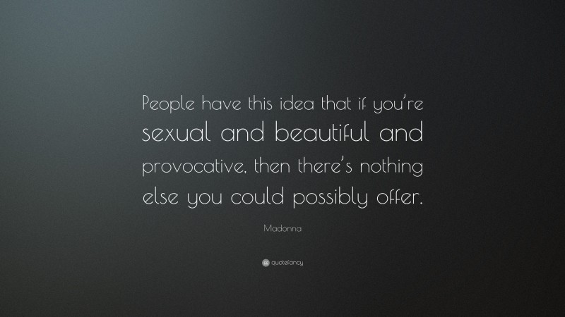 Madonna Quote: “People have this idea that if you’re sexual and beautiful and provocative, then there’s nothing else you could possibly offer.”