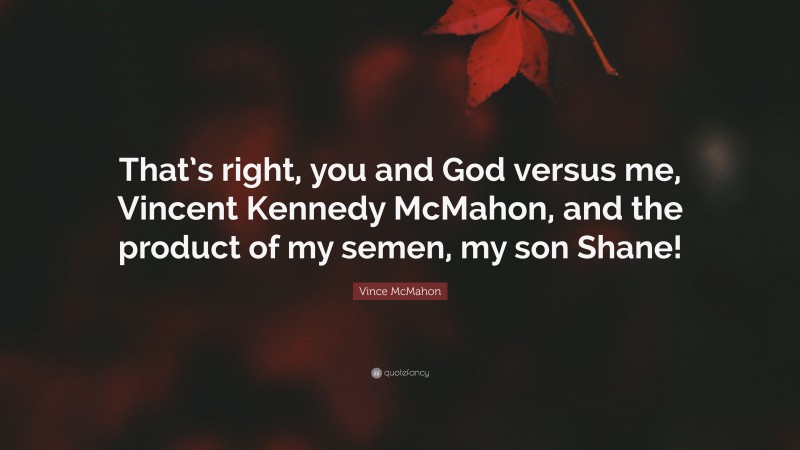 Vince McMahon Quote: “That’s right, you and God versus me, Vincent Kennedy McMahon, and the product of my semen, my son Shane!”