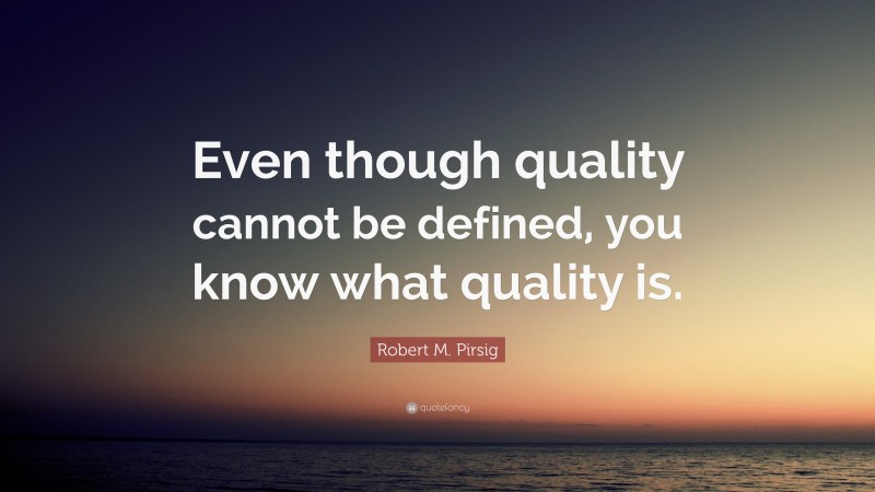 Robert M. Pirsig Quote: “Even though quality cannot be defined, you know what quality is.”
