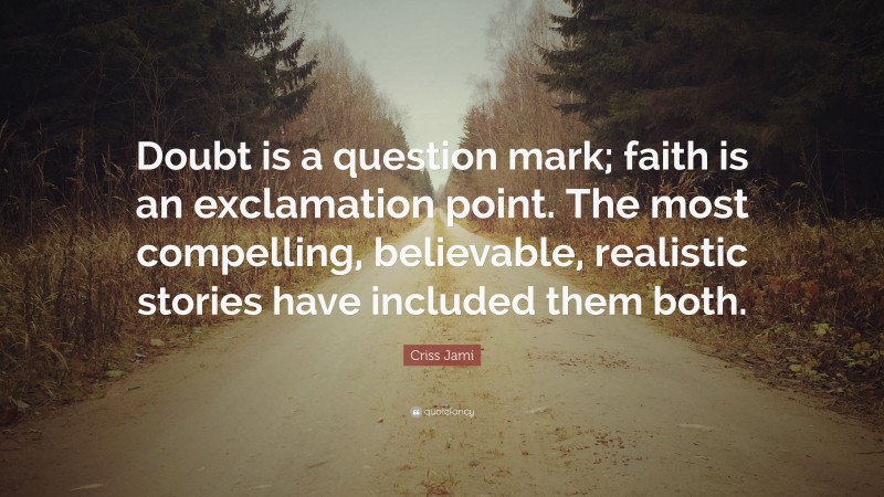 Criss Jami Quote: “Doubt is a question mark; faith is an exclamation point. The most compelling, believable, realistic stories have included them both.”