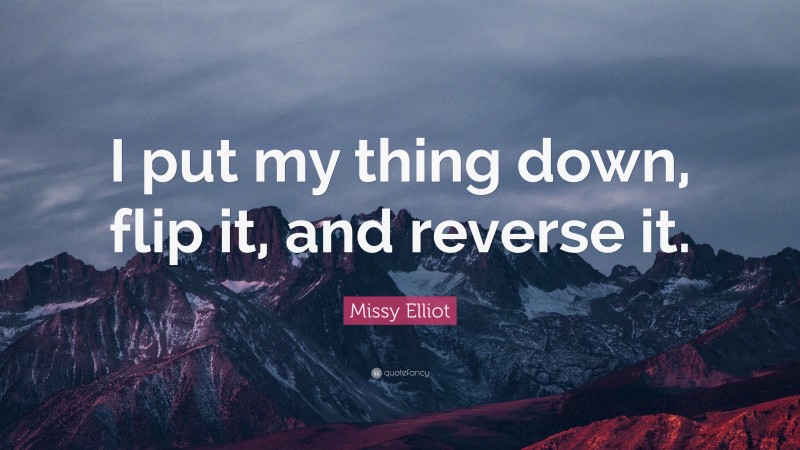 Missy Elliot Quote: “I put my thing down, flip it, and reverse it.”