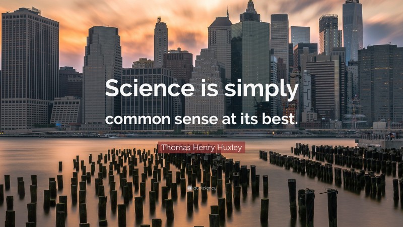 Thomas Henry Huxley Quote: “Science is simply common sense at its best.”