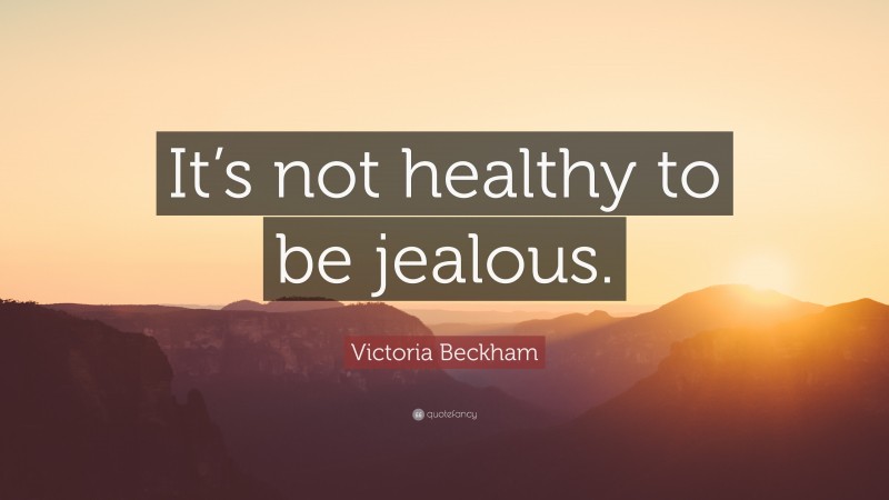 Victoria Beckham Quote: “It’s not healthy to be jealous.”
