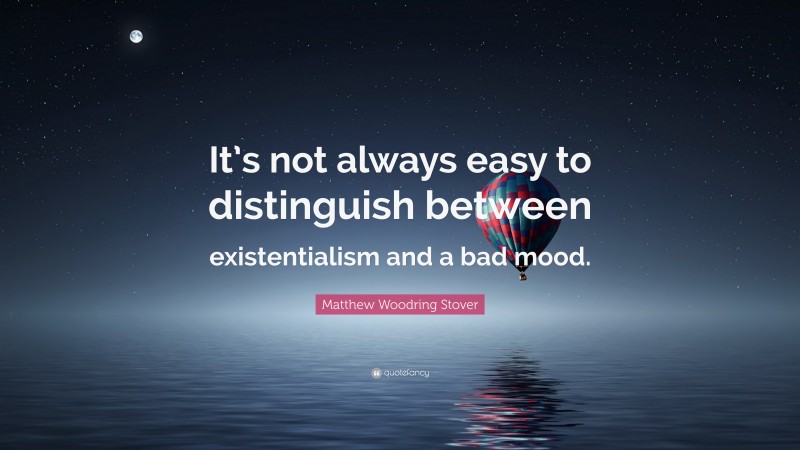 Matthew Woodring Stover Quote: “It’s not always easy to distinguish between existentialism and a bad mood.”