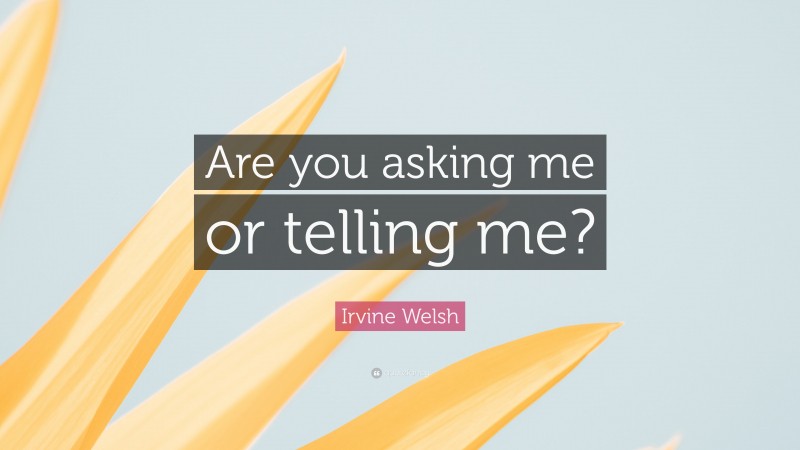 Irvine Welsh Quote: “Are you asking me or telling me?”