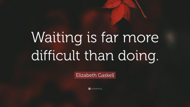 Elizabeth Gaskell Quote: “Waiting is far more difficult than doing.”