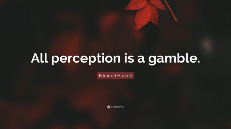 Edmund Husserl Quote: “All perception is a gamble.”