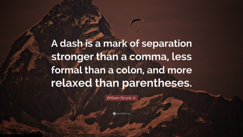 William Strunk Jr. Quote: “A dash is a mark of separation stronger than a comma, less formal than a colon, and more relaxed than parentheses.”