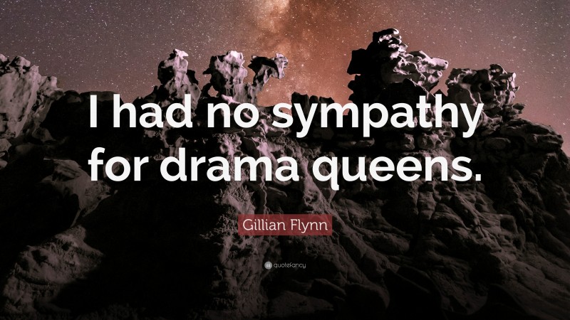 Gillian Flynn Quote: “I had no sympathy for drama queens.”
