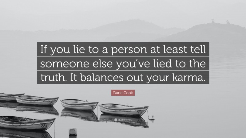 Dane Cook Quote: “If you lie to a person at least tell someone else you’ve lied to the truth. It balances out your karma.”