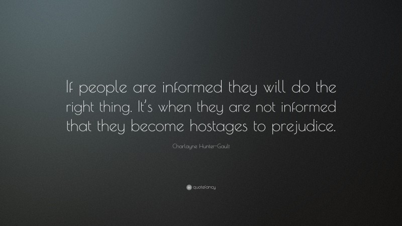 Charlayne Hunter-Gault Quote: “If people are informed they will do the right thing. It’s when they are not informed that they become hostages to prejudice.”