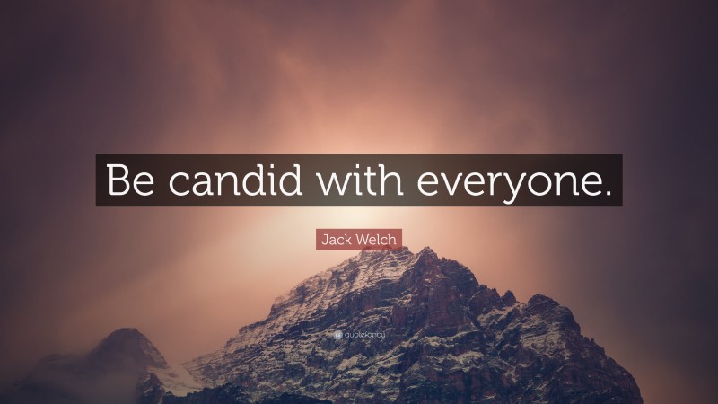 Jack Welch Quote: “Be candid with everyone.”