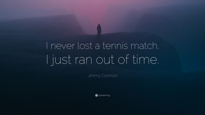 Jimmy Connors Quote: “I never lost a tennis match, I just ran out of time.”