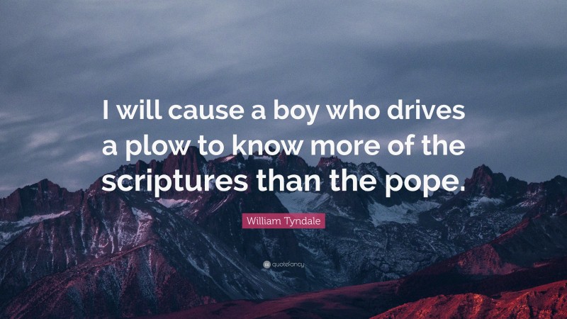 William Tyndale Quote: “I will cause a boy who drives a plow to know more of the scriptures than the pope.”