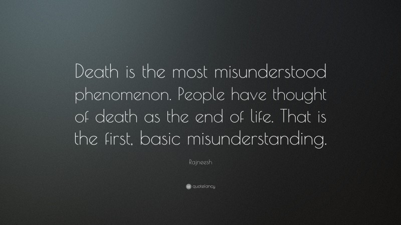 Rajneesh Quote: “Death is the most misunderstood phenomenon. People have thought of death as the end of life. That is the first, basic misunderstanding.”
